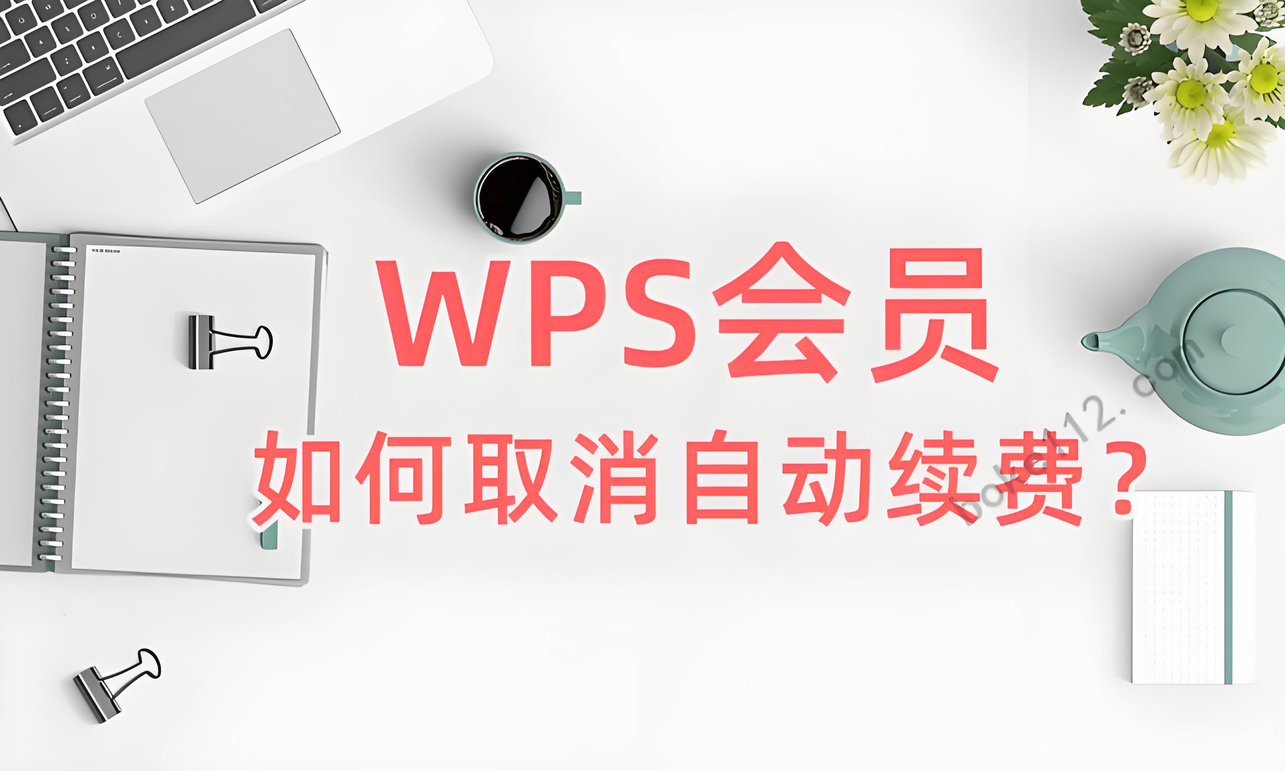 WPS会员自动续费如何彻底取消